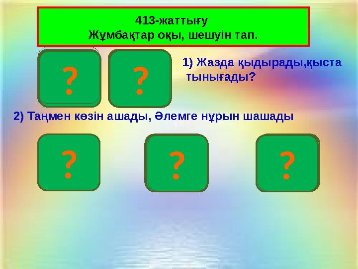 Ү? Н? А?Ю? К? 1) Жазда қыдырады,қыста тынығады? 2) Таңмен көзін ашады, Әлемге нұрын шашады 413-жаттығу Жұмбақтар оқы, шешуін т