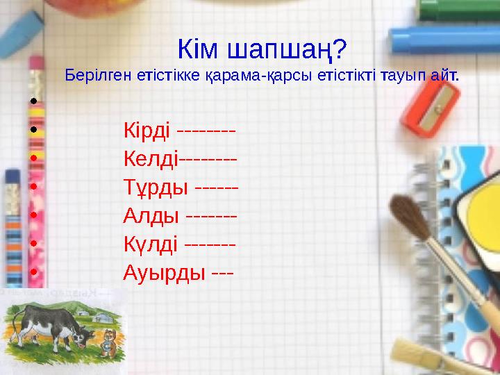 Кім шапшаң? Берілген етістікке қарама-қарсы етістікті тауып айт. • • Кірді -------- • Келді-------