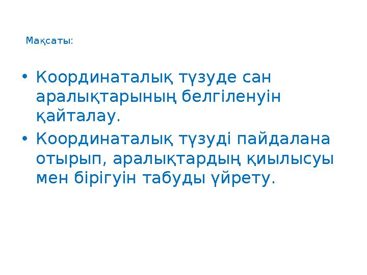 Мақсаты: •Координаталық түзуде сан аралықтарының белгіленуін қайталау. •Координаталық түзуді пайдалана отырып