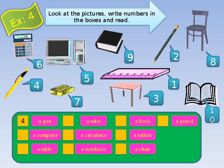 Look at the pictures, write numbers in the boxes and read. 7 4 A pen a computer a table a notebook a calculator