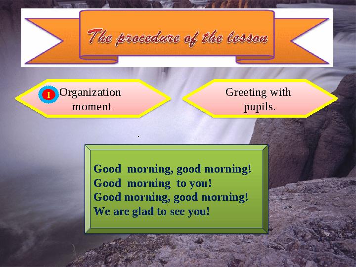 Organization moment Greeting with pupils. . Good morning, good morning! Good morning to you! Good morning, good morni