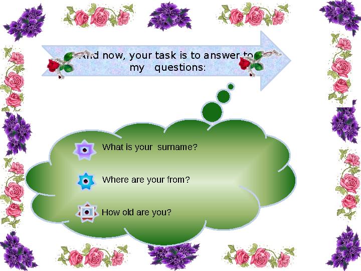 And now, your task is to answer to my questions: What is your surname? Where are your from?