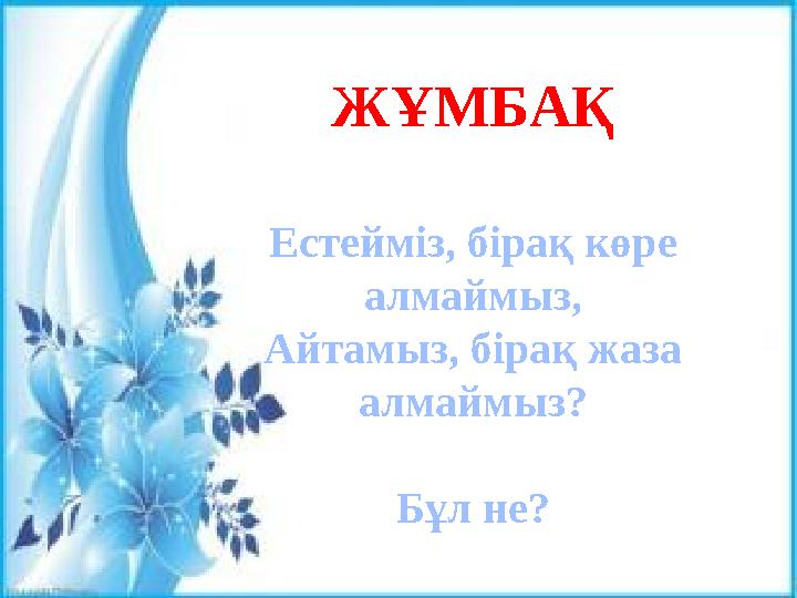ЖҰМБАҚ Естейміз, бірақ көре алмаймыз, Айтамыз, бірақ жаза алмаймыз? Бұл не?