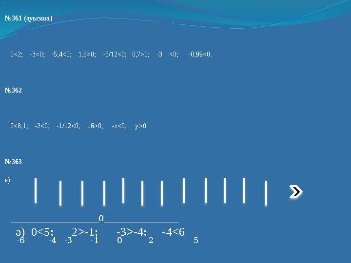  №361 (ауызша) 0<2; -3<0; -5,4<0; 1,8>0; -5/12<0; 0,7>0; -3 <0; -0,99<0. №362 0<8,1; -