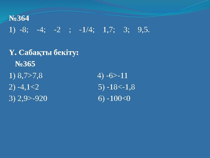 №364 1) -8; -4; -2 ; -1/4; 1,7; 3; 9,5. Ү. Сабақты бекіту: №365 1) 8,7>7,8 4