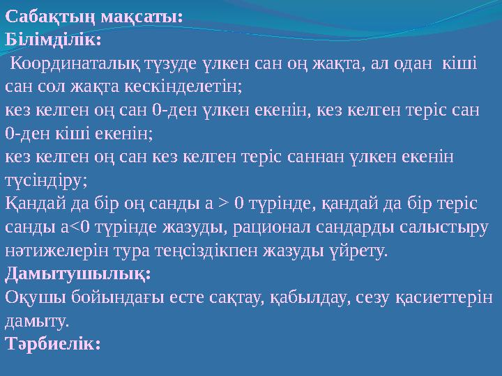 Сабақтың мақсаты: Білімділік: Координаталық түзуде үлкен сан оң жақта, ал одан кіші сан сол жақта кескінделетін; кез келген