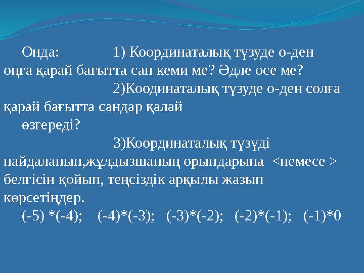 Онда: 1) Координаталық түзуде о-ден оңға қарай бағытта сан кеми ме? Әдле өсе ме? 2)Коодинаталық түзуде о-ден солға қ