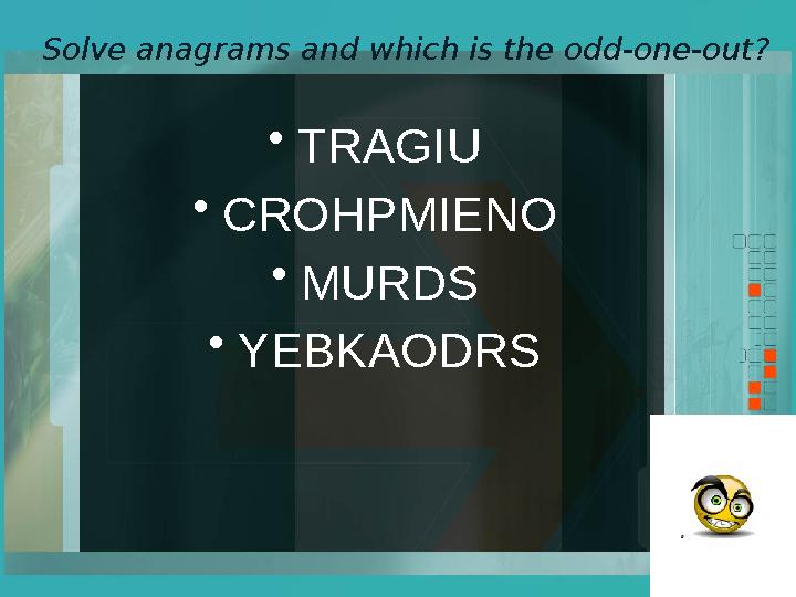 Solve anagrams and which is the odd-one-out? •TRAGIU •CROHPMIENO •MURDS •YEBKAODRS