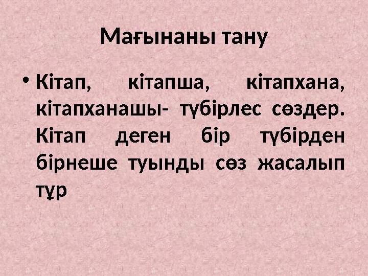 Мағынаны тану • Кітап, кітапша, кітапхана, кітапханашы- түбірлес сөздер. Кітап деген бір түбірден бірнеше туынды сөз