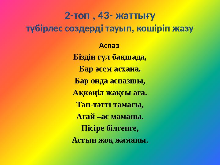 2-топ , 43- жаттығу түбірлес сөздерді тауып, көшіріп жазу Аспаз Біздің гүл бақшада, Бар әсем асхана. Бар онда аспазшы, Ақкөңіл