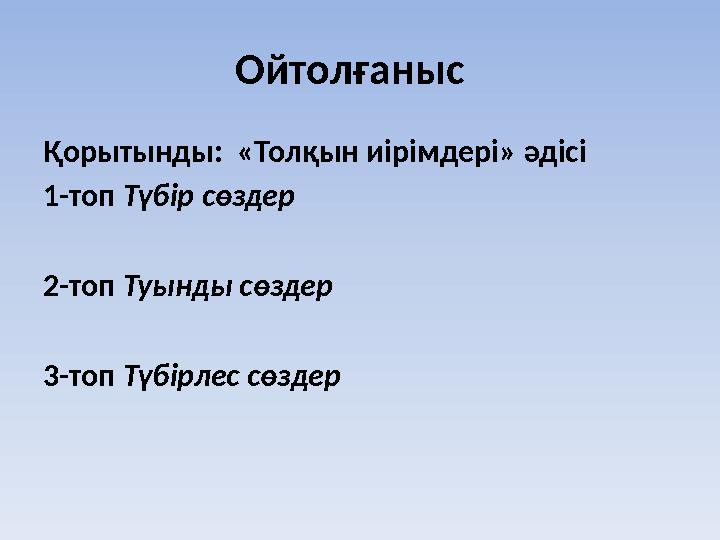 Ойтолғаныс Қорытынды: «Толқын иірімдері» әдісі 1-топ Түбір сөздер 2-топ Туынды сөздер 3-топ Түбірлес сөздер