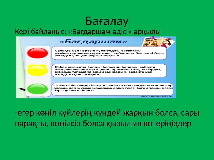 Бағалау Кері байланыс: «Бағдаршам әдісі» арқылы -егер көңіл күйлерің күндей жарқын болса, сары парақты, көңілсіз болса қызылын