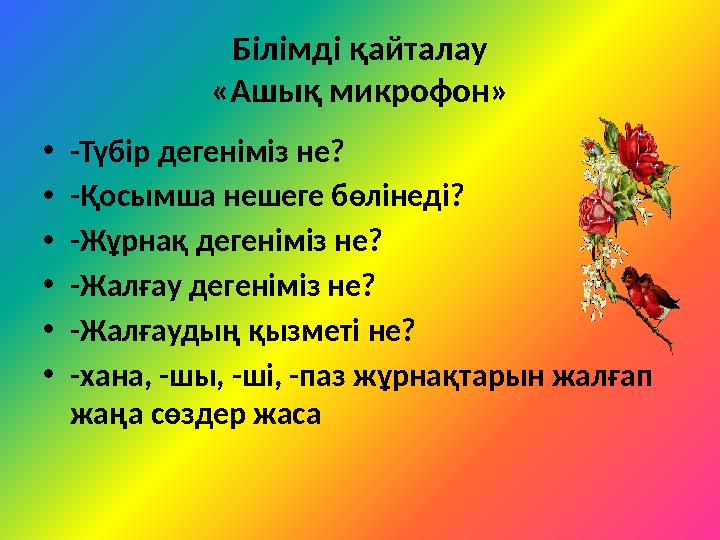 Білімді қайталау «Ашық микрофон» • -Түбір дегеніміз не? • -Қосымша нешеге бөлінеді? • -Жұрнақ дегеніміз не? • -Жалғау дегеніміз