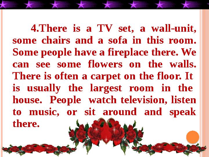 4.There is a TV set, a wall-unit, some chairs and a sofa in this room. Some people have a fireplace there. We can see som