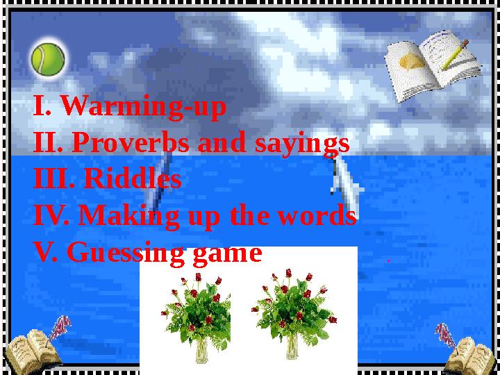 I. Warming-up II. Proverbs and sayings III. Riddles IV. Making up the words V. Guessing game