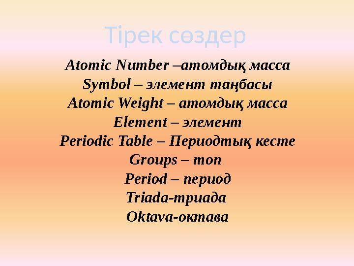 Тірек сөздер Atomic Number –атомдық масса Symbol – элемент таңбасы Atomic Weight – атомдық масса Element – элемент Periodic Tabl