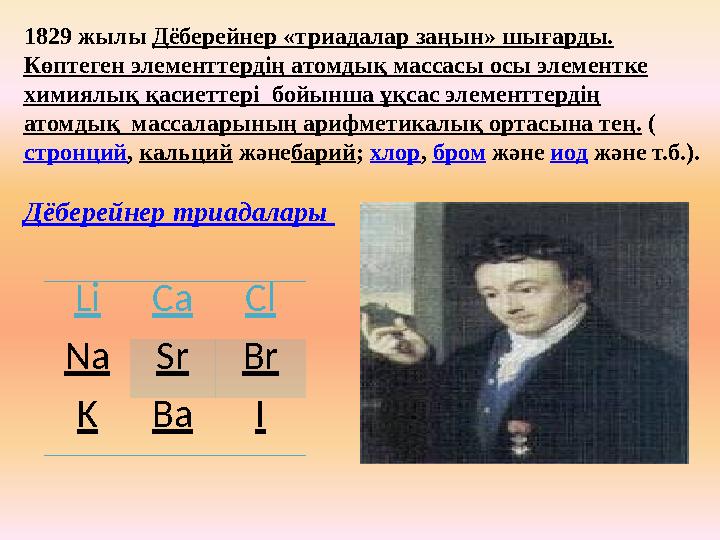 1829 жылы Дёберейнер «триадалар заңын» шығарды. Көптеген элементтердің атомдық массасы осы элементке химиялық қасиеттері бойы