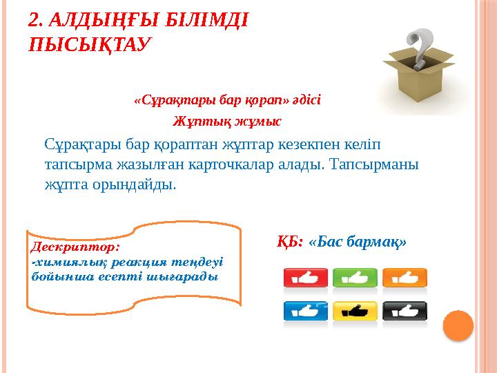 2. АЛДЫҢҒЫ БІЛІМДІ ПЫСЫҚТАУ «Сұрақтары бар қорап» әдісі Жұптық жұмыс Сұрақтары бар қораптан жұптар кезекпен келіп тапс