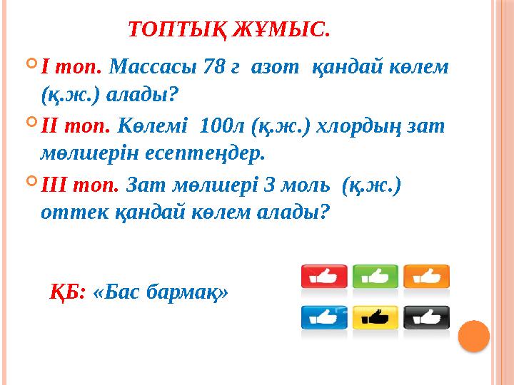 ТОПТЫҚ ЖҰМЫС. І топ. Массасы 78 г азот қандай көлем (қ.ж.) алады? ІІ топ. Көлемі 100л (қ.ж.) хлордың зат мөлшерін ес