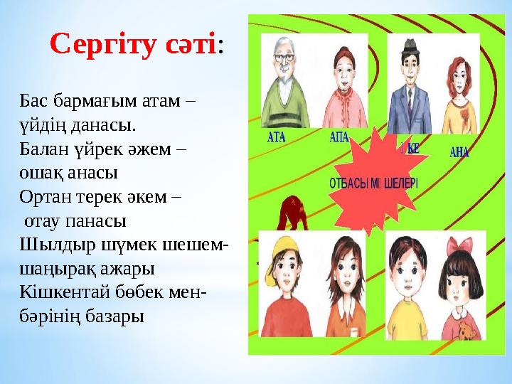 Сергіту сәті : Бас бармағым атам – үйдің данасы. Балан үйрек әжем – ошақ анасы Ортан терек әкем – отау панасы Шылдыр шүмек