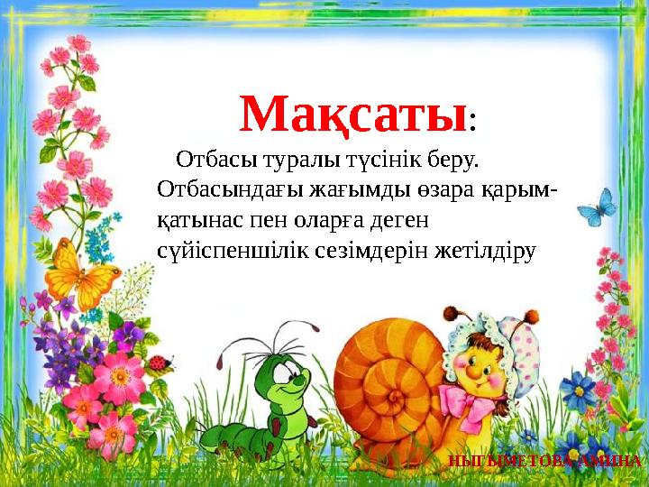 НЫГЫМЕТОВА АМИНАМақсаты : Отбасы туралы түсінік беру. Отбасындағы жағымды өзара қарым - қатынас пен оларға деген сүйіспен