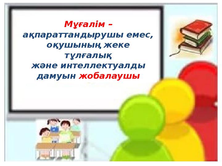 Мұғалім – ақпараттандырушы емес, оқушының жеке тұлғалық және интеллектуалды дамуын жобалаушы