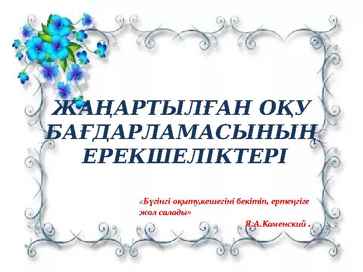 ЖАҢАРТЫЛҒАН ОҚУ БАҒДАРЛАМАСЫНЫҢ ЕРЕКШЕЛІКТЕРІ «Бүгінгі оқыту,кешегіні бекітіп, ертеңгіге жол салады»