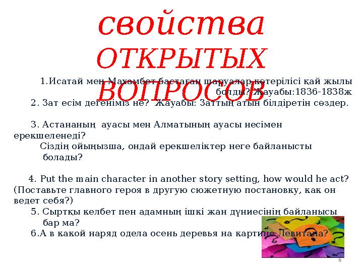 6 Волшебные свойства ОТКРЫТЫХ ВОПРОСОВ 1.Исатай мен Махамбет бастаған шаруалар көтерілісі қай жылы болды? Жауабы:1836-183