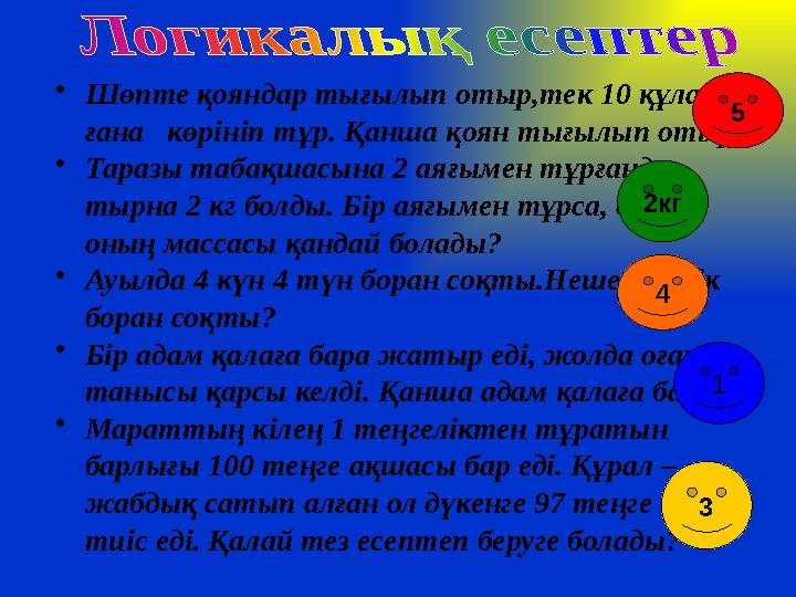•Шөпте қояндар тығылып отыр,тек 10 құлағы ғана көрініп тұр. Қанша қоян тығылып отыр? •Таразы табақшасына 2 аяғымен тұрғанда