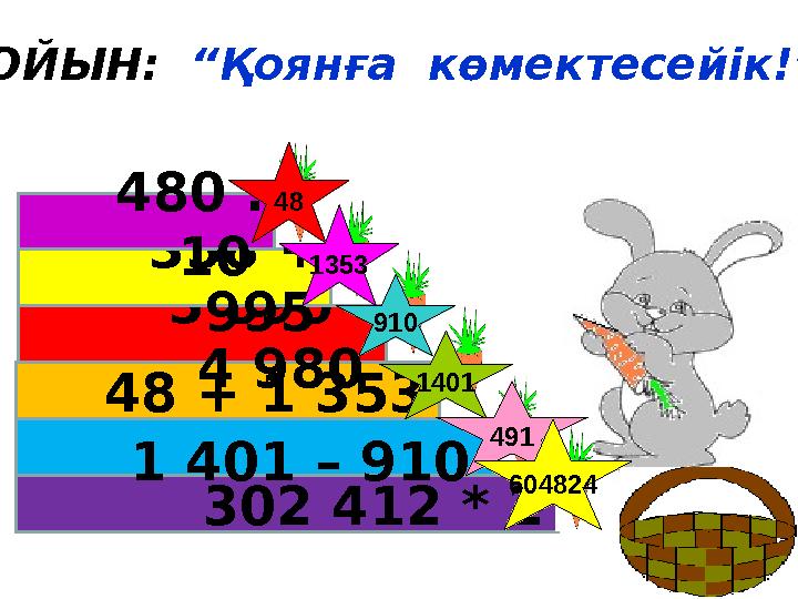 302 412 * 2 1 401 – 910 48 + 1 353 5 890 – 4 980 358 + 995 480 : 10 ОЙЫН: “Қоянға көмектесейік!” 48 1353 1401 491 604