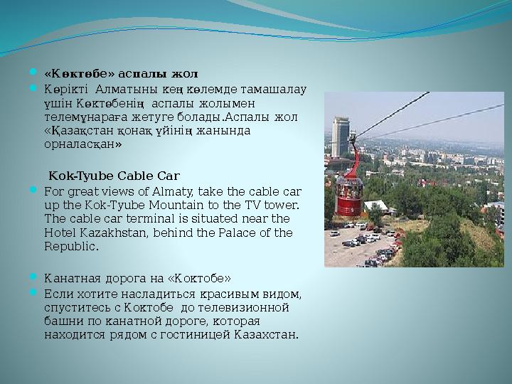 «Көктөбе» аспалы жол Көрікті Алматыны кең көлемде тамашалау үшін Көктөбенің аспалы жолымен телемұнараға жетуге болады.Аспа