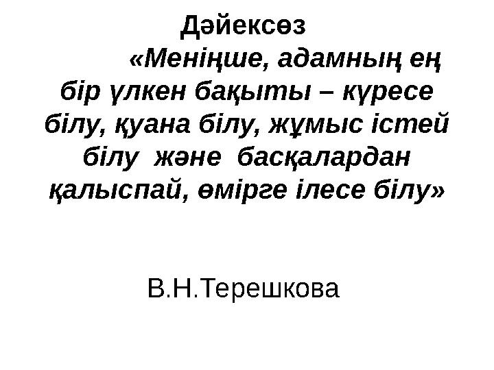 Дәйексөз «Меніңше, адамның ең бір үлкен бақыты – күресе білу, қуана білу, жұмыс істей білу және басқалардан қал