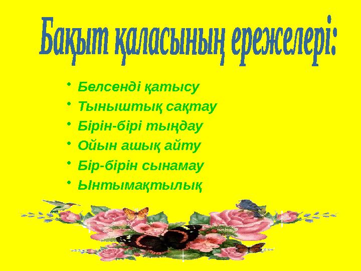 •Белсенді қатысу •Тыныштық сақтау •Бірін-бірі тыңдау •Ойын ашық айту •Бір-бірін сынамау •Ынтымақтылық