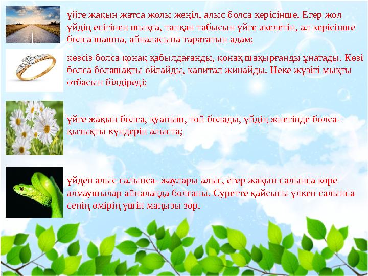 үйге жақын жатса жолы жеңіл, алыс болса керісінше. Егер жол үйдің есігінен шықса, тапқан табысын үйге әкелетін, ал керісінше б