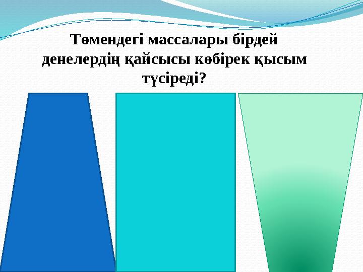 Төмендегі массалары бірдей денелердің қайсысы көбірек қысым түсіреді?