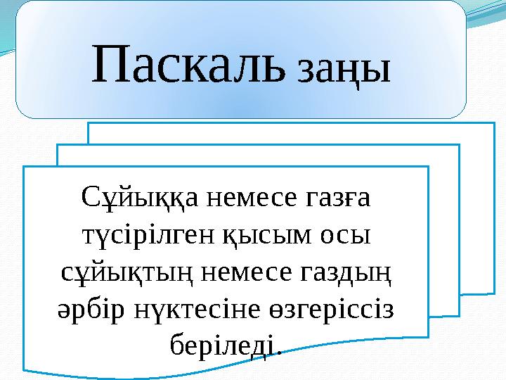Паскаль заңы Сұйыққа немесе газға түсірілген қысым осы сұйықтың немесе газдың әрбір нүктесіне өзгеріссіз беріледі.