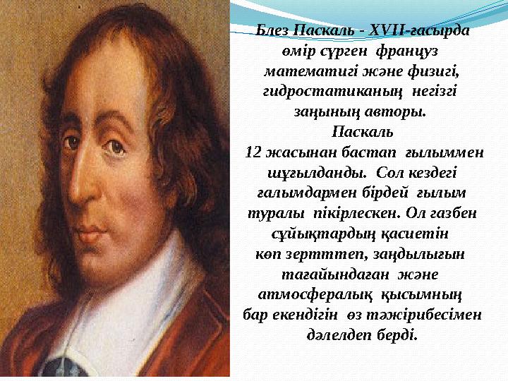 Блез Паскаль - XVII-ғасырда өмір сүрген француз математигі және физигі, гидростатиканың негізгі заңының авторы. Паскаль