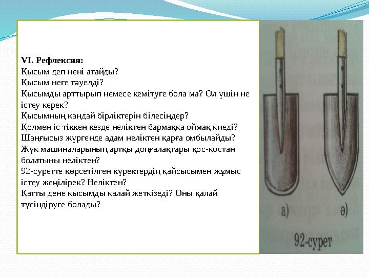 VІ. Рефлексия: Қысым деп нені атайды? Қысым неге тәуелді? Қысымды арттырып немесе кемітуге бола ма? Ол үшін не істеу керек? Қыс