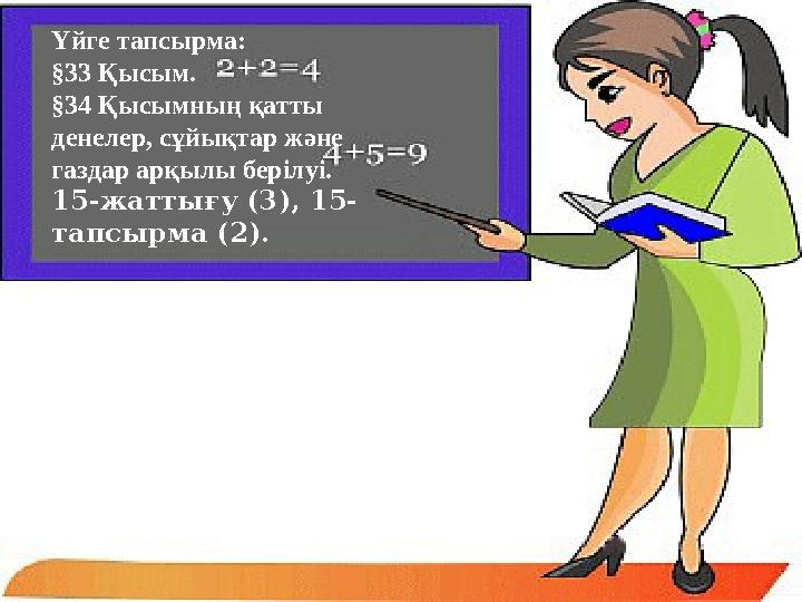 Үйге тапсырма: §33 Қысым. §34 Қысымның қатты денелер, сұйықтар және газдар арқылы берілуі. 15-жаттығу (3), 15- тапсырма (