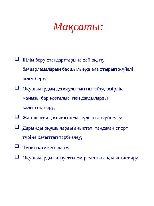 Мақсаты: Білім беру стандарттарына сай оқыту бағдарламаларын басшылыққа ала отырып жүйелі білім беру; Оқушылардың денсаул