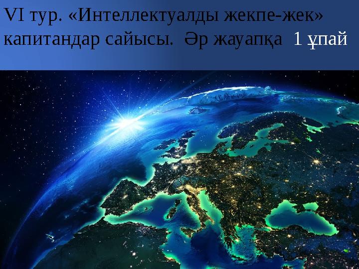 VI тур. «Интеллектуалды жекпе-жек» капитандар сайысы. Әр жауапқа 1 ұпай