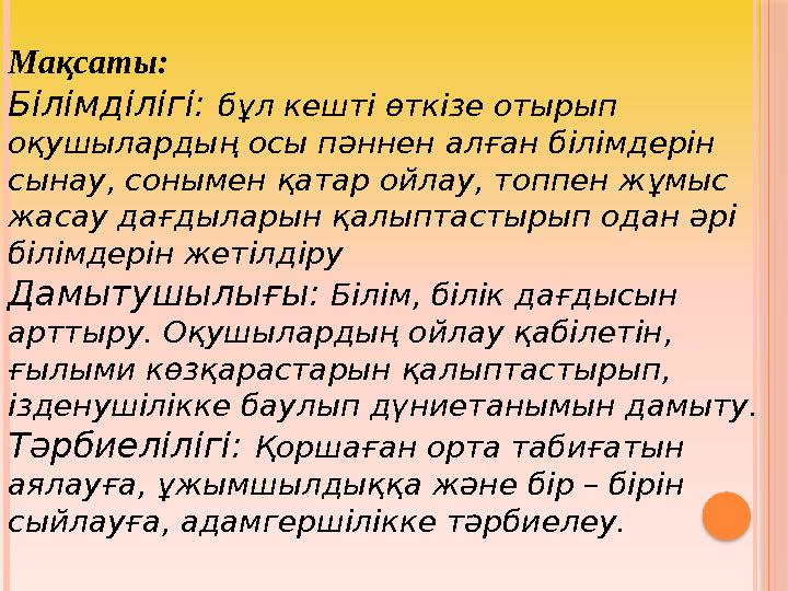 Мақсаты: Білімділігі: бұл кешті өткізе отырып оқушылардың осы пәннен алған білімдерін сынау, сонымен қатар ойлау, топпен жұ