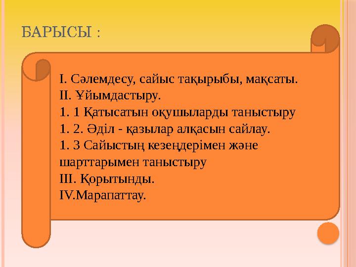 БАРЫСЫ : I. Сәлемдесу, сайыс тақырыбы, мақсаты. II. Ұйымдастыру. 1. 1 Қатысатын оқушыларды таныстыру 1. 2. Әділ - қазылар