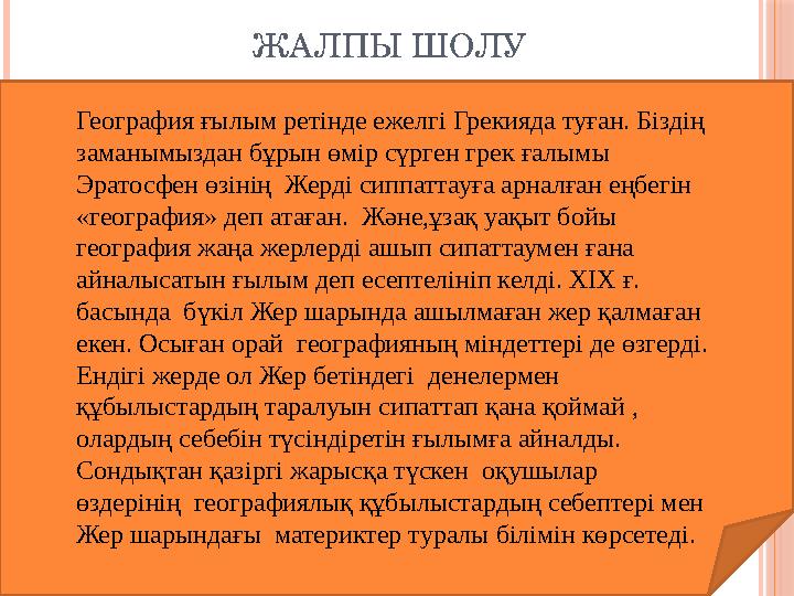 ЖАЛПЫ ШОЛУ География ғылым ретінде ежелгі Грекияда туған. Біздің заманымыздан бұрын өмір сүрген грек ғалымы Эратосфен өзінің