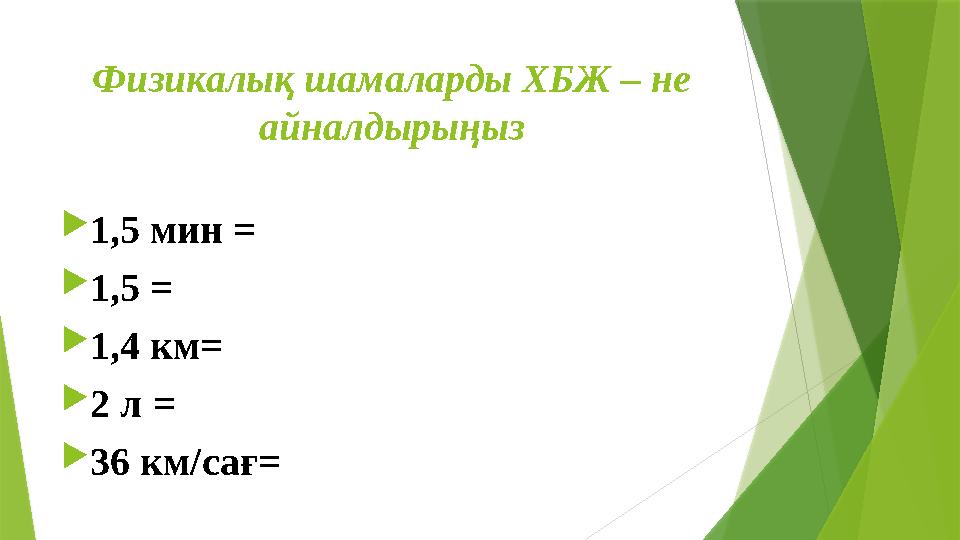 Физикалық шамаларды ХБЖ – не айналдырыңыз 1,5 мин = 1,5 = 1,4 км= 2 л = 36 км/сағ=
