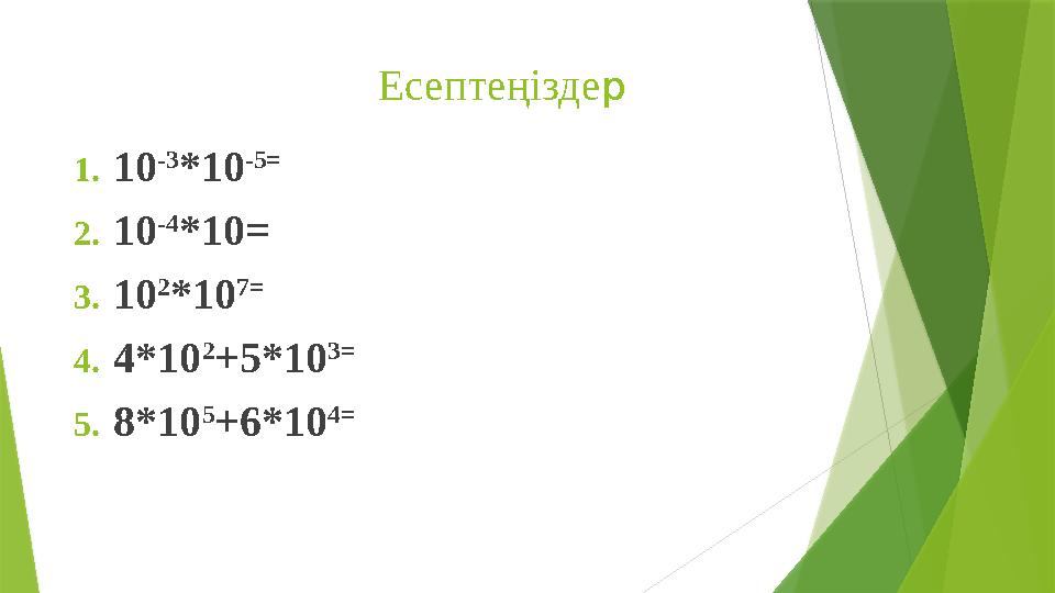 Есептеңіздер 1.10 -3 *10 -5= 2.10 -4 *10= 3.10 2 *10 7= 4.4*10 2 +5*10 3= 5.8*10 5 +6*10 4=