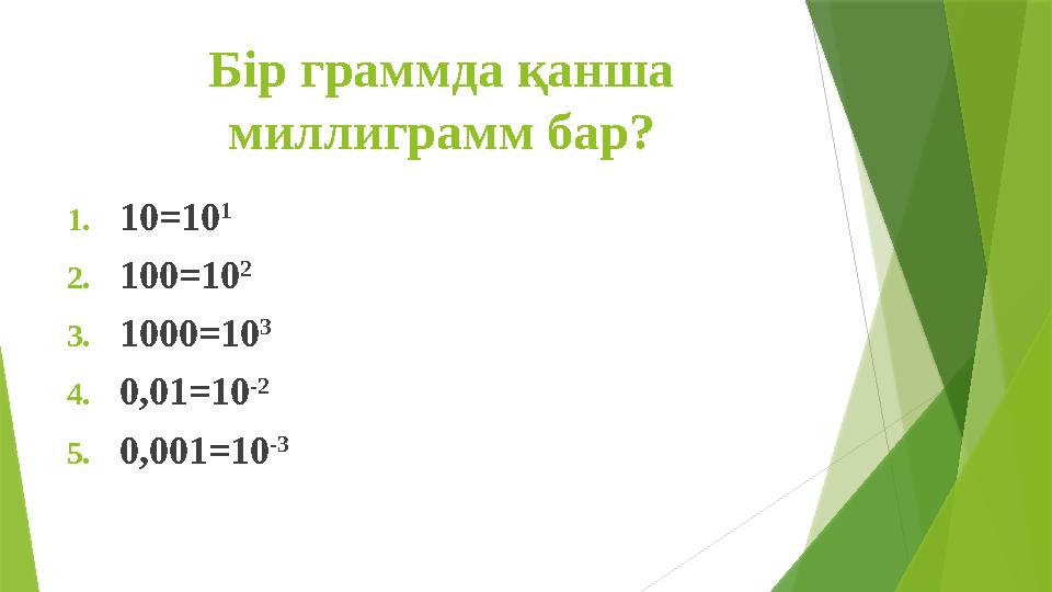 Бір граммда қанша миллиграмм бар? 1.10=10 1 2.100=10 2 3.1000=10 3 4.0,01=10 -2 5.0,001=10 -3