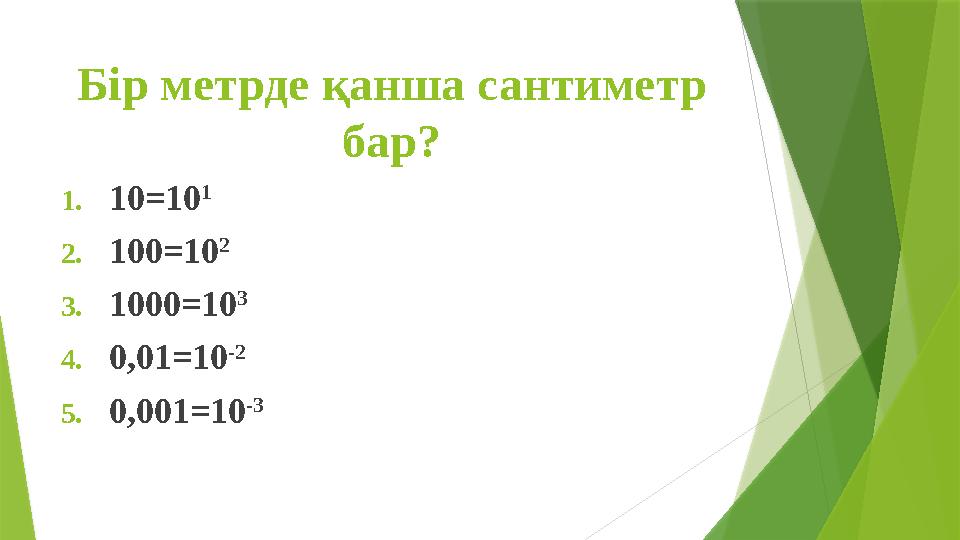 Бір метрде қанша сантиметр бар? 1.10=10 1 2.100=10 2 3.1000=10 3 4.0,01=10 -2 5.0,001=10 -3