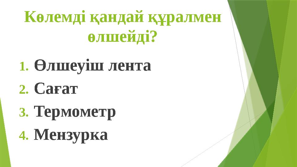 Көлемді қандай құралмен өлшейді? 1.Өлшеуіш лента 2.Сағат 3.Термометр 4.Мензурка