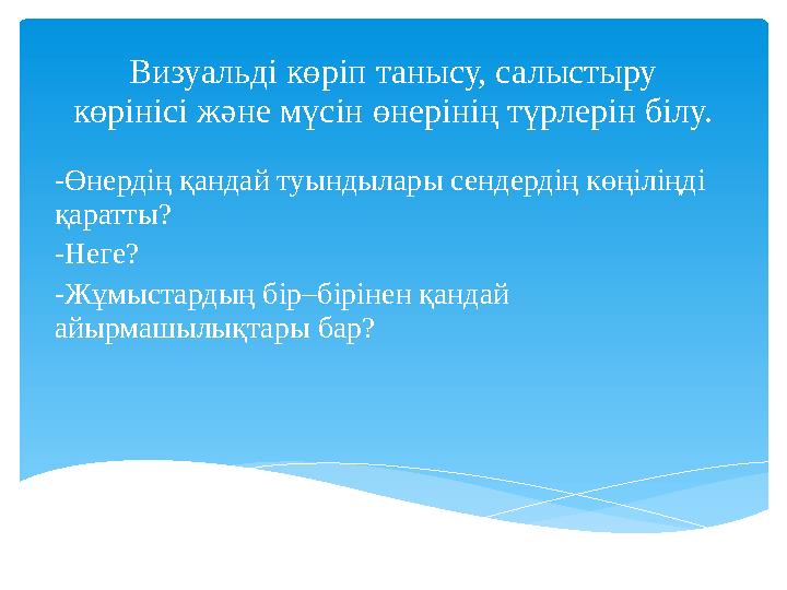 Визуальді көріп танысу, салыстыру көрінісі және мүсін өнерінің түрлерін білу. -Өнердің қандай туындылары сендердің көңіліңді